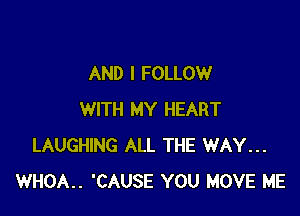 AND I FOLLOW

WITH MY HEART
LAUGHING ALL THE WAY...
WHOA.. 'CAUSE YOU MOVE ME