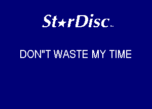 Sterisc...

DONT WASTE MY TIME