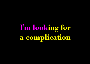 I'm looking for

a complication
