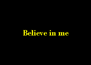 Believe in me