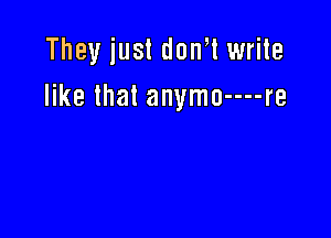 They just don,l write
like that anymo-u-re