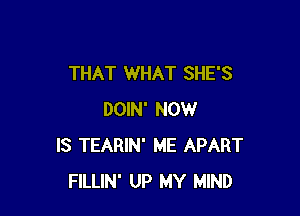 THAT WHAT SHE'S

DOIN' NOW
IS TEARIN' ME APART
FILLIN' UP MY MIND