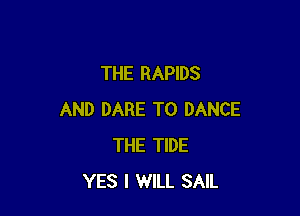 THE RAPIDS

AND DARE TO DANCE
THE TIDE
YES I WILL SAIL
