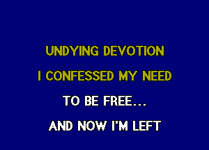 UNDYING DEVOTION

I CONFESSED MY NEED
TO BE FREE...
AND NOW I'M LEFT