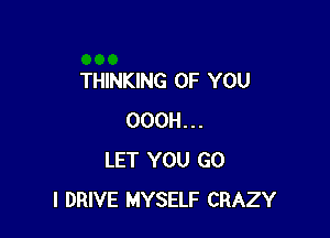 THINKING OF YOU

OOOH...
LET YOU GO
l DRIVE MYSELF CRAZY
