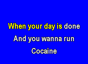 When your day is done

And you wanna run
Cocaine