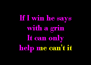 If I Win he says

With a grin
It can only

help me can't it