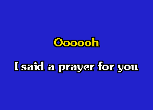 Oooooh

I said a prayer for you