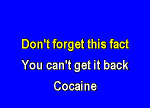 Don't forget this fact

You can't get it back

Cocaine