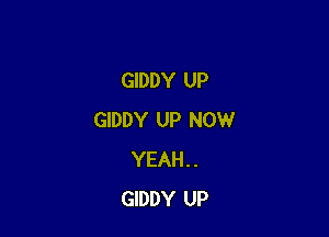 GIDDY UP

GIDDY UP NOW
YEAH..
GIDDY UP