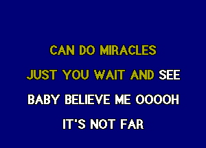 CAN DO MIRACLES

JUST YOU WAIT AND SEE
BABY BELIEVE ME 0000H
IT'S NOT FAR