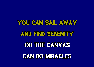 YOU CAN SAIL AWAY

AND FIND SERENITY
0H THE CANVAS
CAN DO MIRACLES