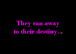 They ran away

to their destiny...