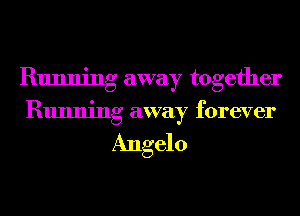 Running away together
Running away forever

Angelo