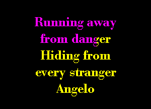 Running away
from danger
Hiding from

every stranger

Angelo l