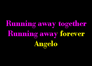 Running away together
Running away forever

Angelo