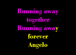 Running away
together

Running away
forever

Angelo