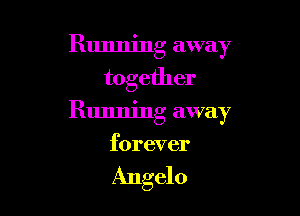 Running away
together

Running away
forever

Angelo