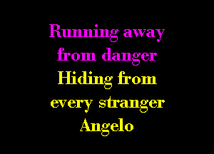 Running away
from danger
Hiding from

every stranger

Angelo l