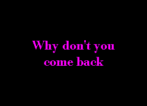 Why don't you

come back