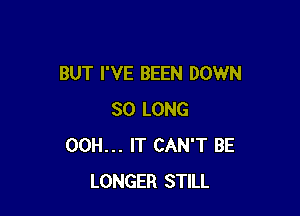 BUT I'VE BEEN DOWN

SO LONG
00H... IT CAN'T BE
LONGER STILL