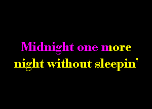 Midnight one more
night Without Sleepin'