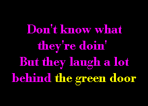 Don't know What
they're doin'
But they laugh a lot
behind the green door