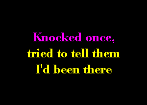 Knocked once,
tried to tell them
I'd been there

g