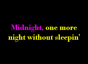 Midnight, one more
night Without Sleepin'
