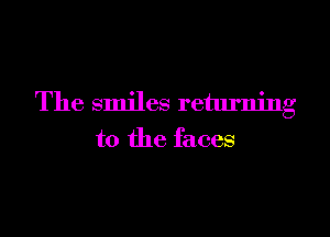 The smiles returning

to the faces