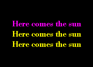 Here comes the sun
Here comes the sun
Here comes the sun