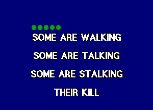 SOME ARE WALKING

SOME ARE TALKING
SOME ARE STALKING
THEIR KILL