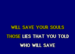 WILL SAVE YOUR SOULS
THOSE LIES THAT YOU TOLD
WHO WILL SAVE