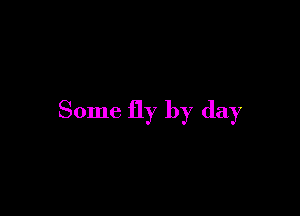 Some fly by day