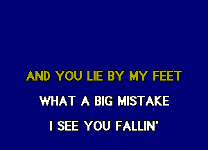AND YOU LIE BY MY FEET
WHAT A BIG MISTAKE
I SEE YOU FALLIN'