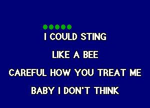 I COULD STING

LIKE A BEE
CAREFUL HOW YOU TREAT ME
BABY I DON'T THINK