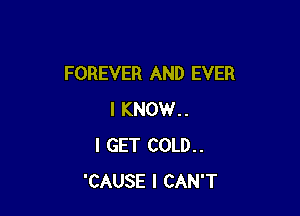 FOREVER AND EVER

I KNOW..
I GET COLD..
'CAUSE I CAN'T