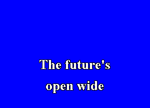 The future's

open Wide