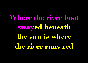 Where the river boat
swayed beneath
the sun is where

the river runs red

g