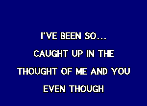 I'VE BEEN SO...

CAUGHT UP IN THE
THOUGHT OF ME AND YOU
EVEN THOUGH