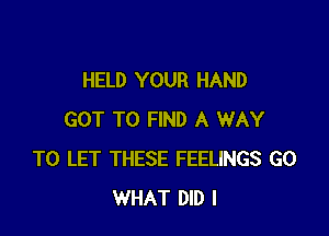 HELD YOUR HAND

GOT TO FIND A WAY
TO LET THESE FEELINGS G0
WHAT DID l