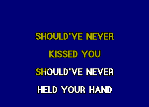 SHOULD'VE NEVER

KISSED YOU
SHOULD'VE NEVER
HELD YOUR HAND