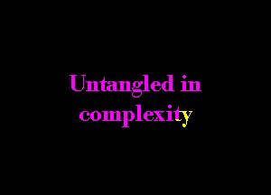 Untangled in

complexity