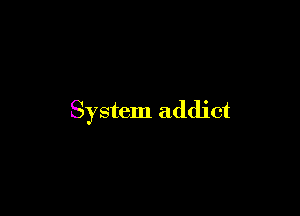 System addict