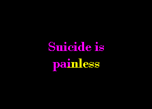 Suicide is

painless