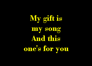 My gift is
my song

And this

one's for you