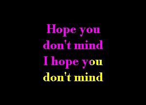 Hope you
don ndnd

I hope you

don't mind