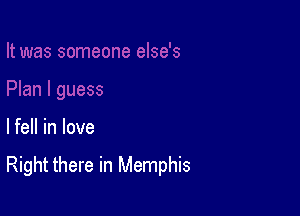 lfell in love

Right there in Memphis