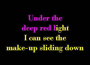 Under the
deep red light

I can see the

make-up sliding down