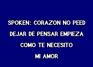 SPOKENZ CORAZON N0 PEED
DEJAR DE PENSAR EMPIEZA
COMO TE NECESITO
Ml AMOR